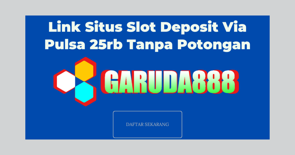 Link Situs Slot Deposit Via Pulsa 25rb Tanpa Potongan terbai